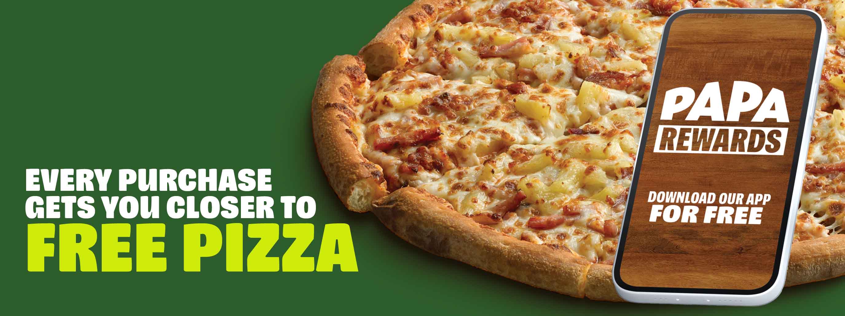 Every purchase gets you closer to Free Pizza. Join Papa Rewards.